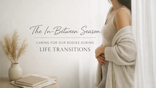 The In-Between Season: How We Care for Our Bodies During Life Transitions
